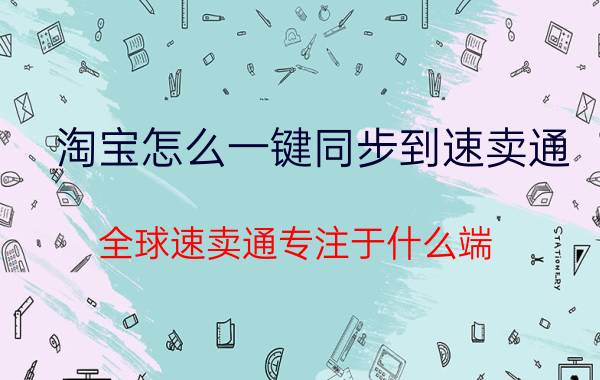 淘宝怎么一键同步到速卖通 全球速卖通专注于什么端？